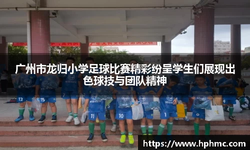 广州市龙归小学足球比赛精彩纷呈学生们展现出色球技与团队精神