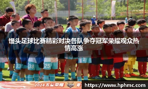 馒头足球比赛精彩对决各队争夺冠军荣耀观众热情高涨