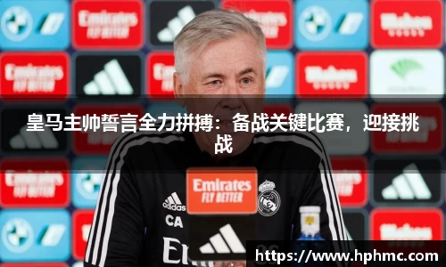 皇马主帅誓言全力拼搏：备战关键比赛，迎接挑战