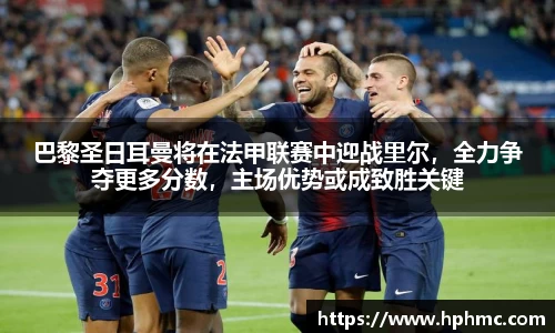 巴黎圣日耳曼将在法甲联赛中迎战里尔，全力争夺更多分数，主场优势或成致胜关键