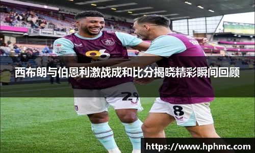 西布朗与伯恩利激战成和比分揭晓精彩瞬间回顾