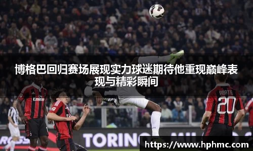 博格巴回归赛场展现实力球迷期待他重现巅峰表现与精彩瞬间