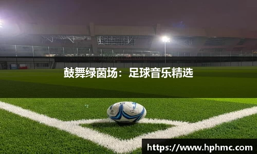 鼓舞绿茵场：足球音乐精选