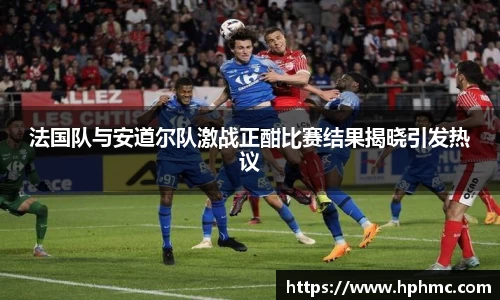 法国队与安道尔队激战正酣比赛结果揭晓引发热议