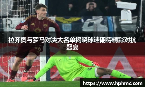 拉齐奥与罗马对决大名单揭晓球迷期待精彩对抗盛宴