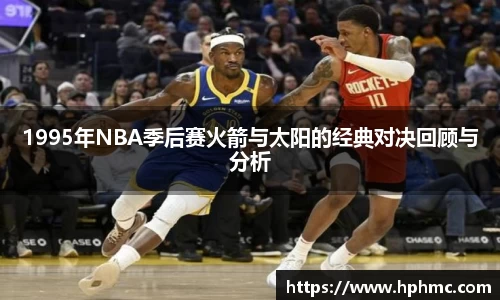 1995年NBA季后赛火箭与太阳的经典对决回顾与分析