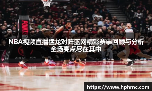 NBA视频直播猛龙对阵篮网精彩赛事回顾与分析全场亮点尽在其中