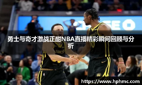 勇士与奇才激战正酣NBA直播精彩瞬间回顾与分析