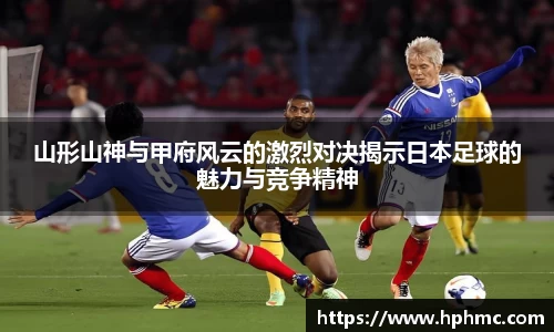 山形山神与甲府风云的激烈对决揭示日本足球的魅力与竞争精神