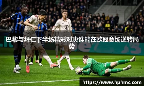 巴黎与拜仁下半场精彩对决谁能在欧冠赛场逆转局势