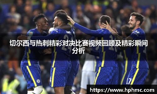 切尔西与热刺精彩对决比赛视频回顾及精彩瞬间分析