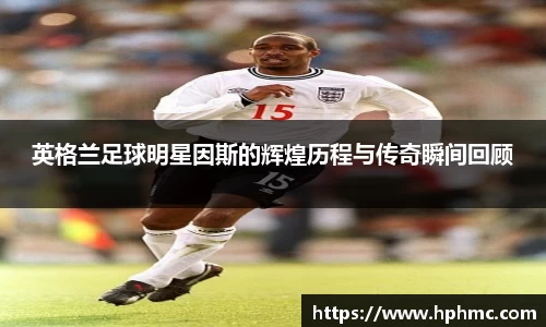 英格兰足球明星因斯的辉煌历程与传奇瞬间回顾